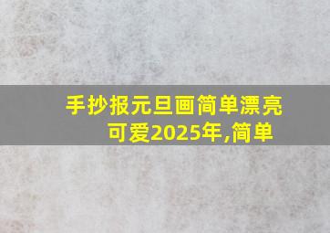 手抄报元旦画简单漂亮 可爱2025年,简单